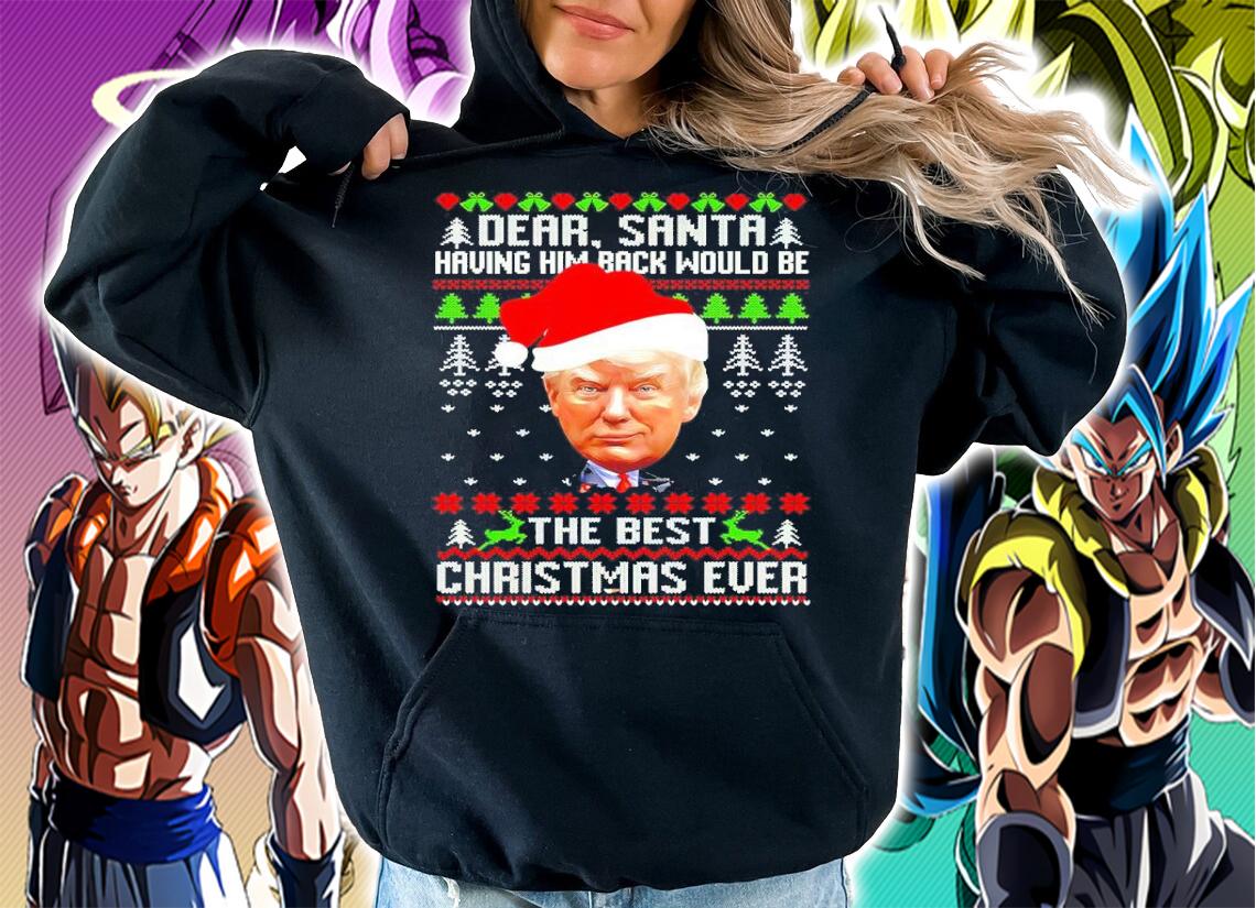 Trump Dear Santa Having Him Back Would Be The Best Christmas Ever Ugly Christmas Shirt hoodie