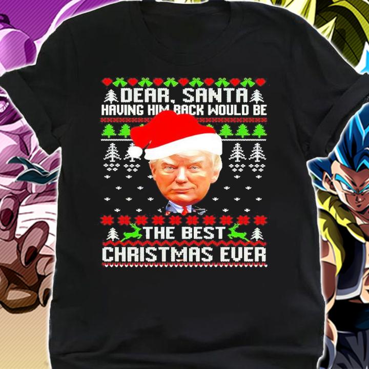 Trump Dear Santa Having Him Back Would Be The Best Christmas Ever Ugly Christmas Shirt shirt