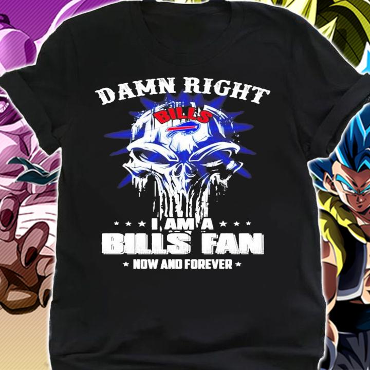 Damn right I am a Bills fan now and forever shirt shirt