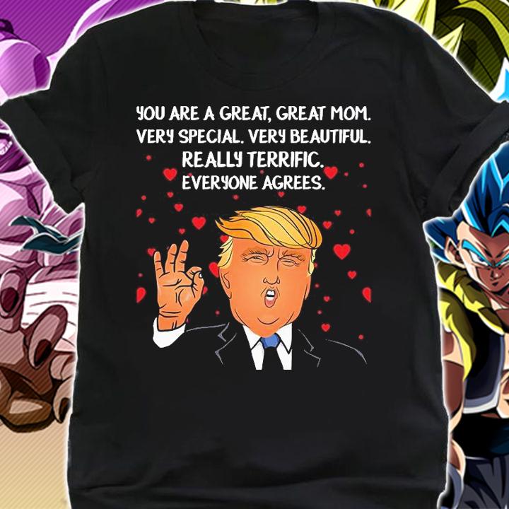 Donald Trump Mother-s Day You Are A Great Great Mom Very Special Very Beautiful Really Terrific Everyone Agrees T-Shirt