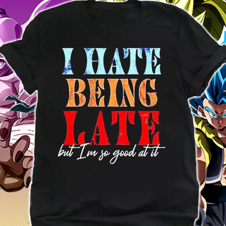 I hate being late but I'm so good at it T-shirt shirt