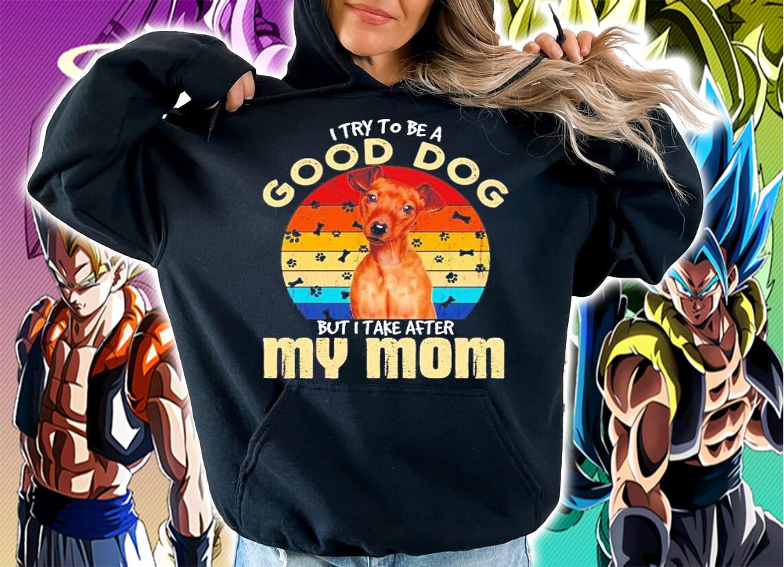 Miniature Pinscher I try to be a good dog but I take after my mom vintage shirt hoodie