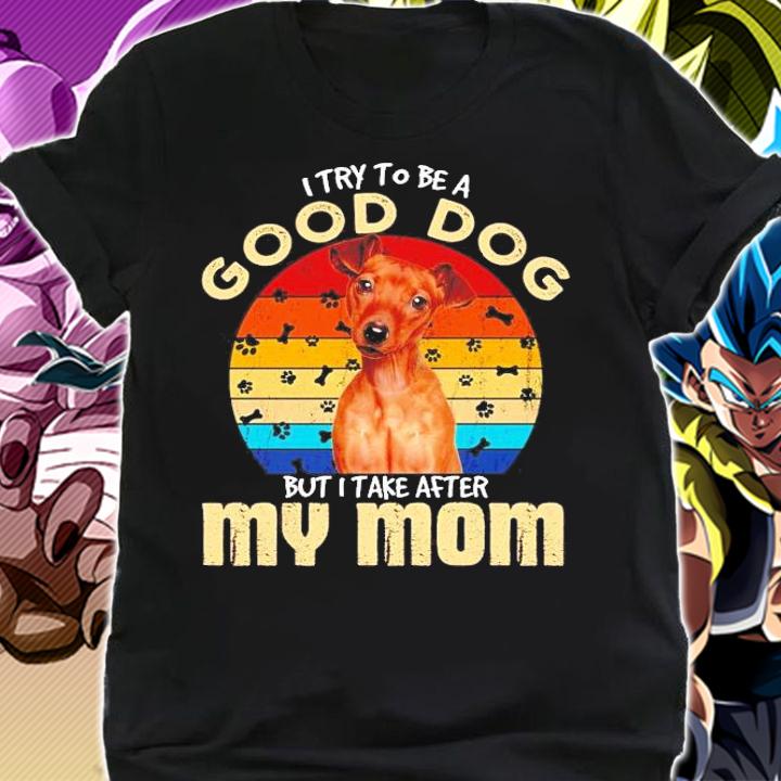 Miniature Pinscher I try to be a good dog but I take after my mom vintage shirt shirt