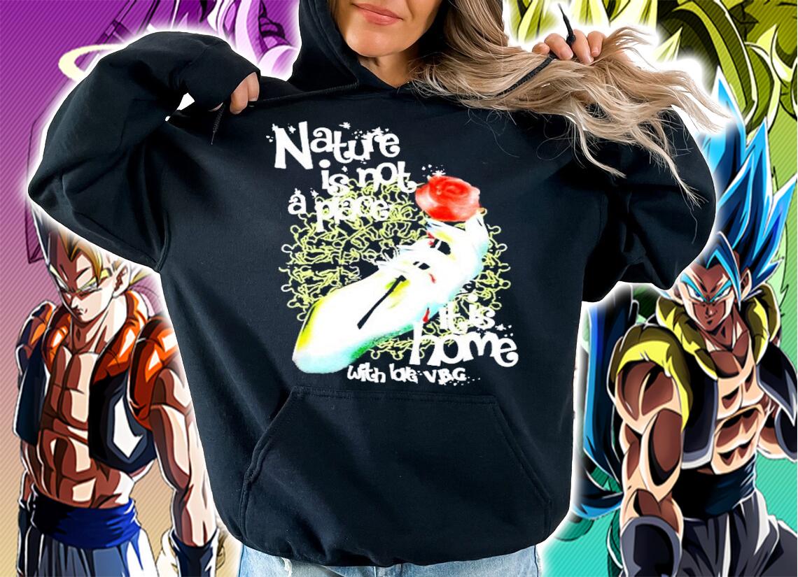 Nature is not a place it is home with love VBG shirt hoodie