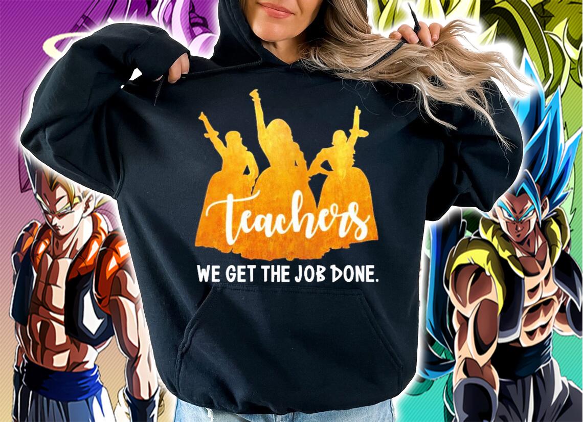 Teachers we get the job done shirt hoodie