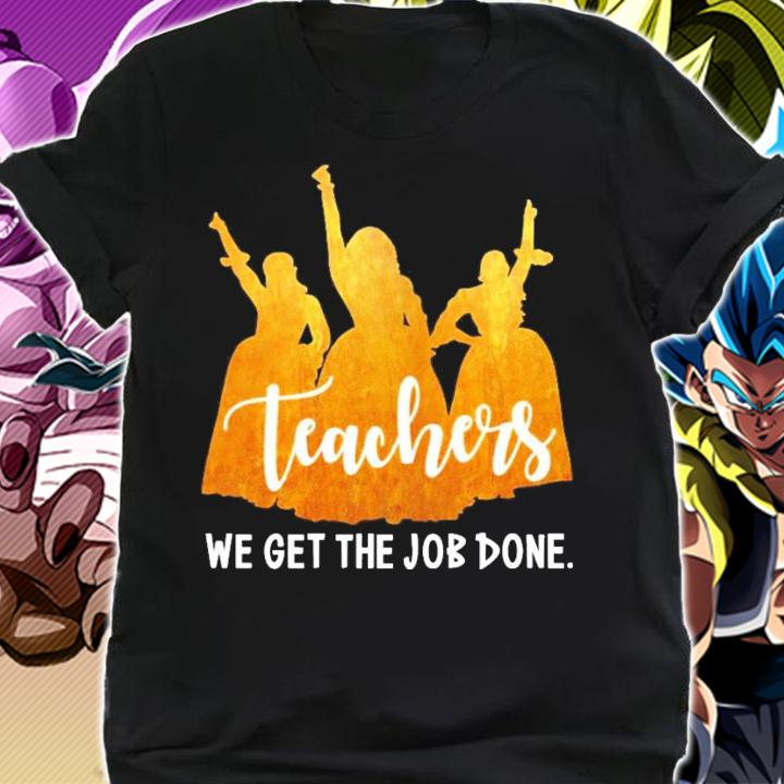 Teachers we get the job done shirt shirt