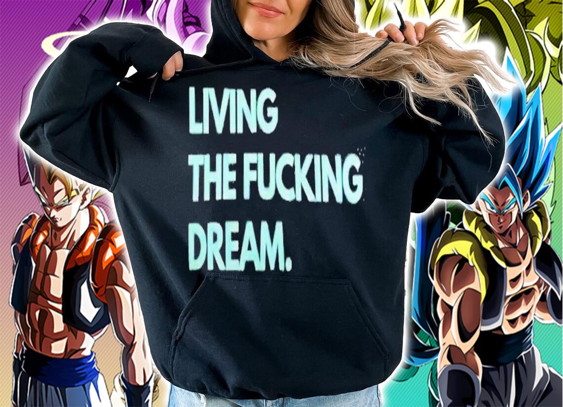 Living the fucking dream shirt hoodie