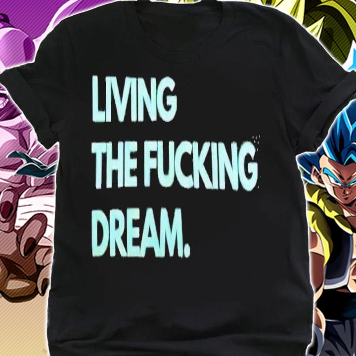 Living the fucking dream shirt shirt