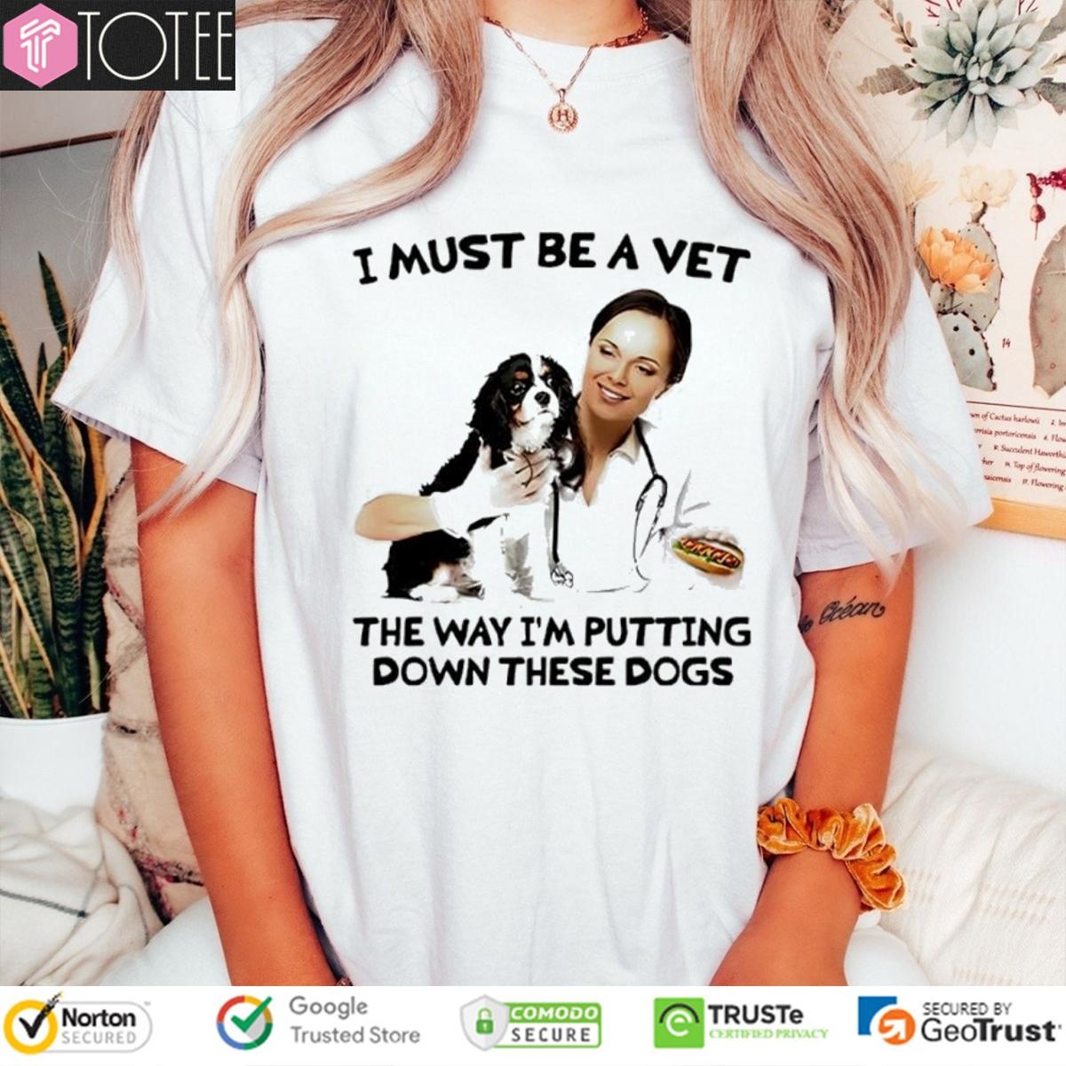 I Must Be A Vet The Way Im Putting Down These Dogs T-shirt